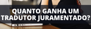 Quanto Ganha um Tradutor Juramentado e Outras 8 Dúvidas!