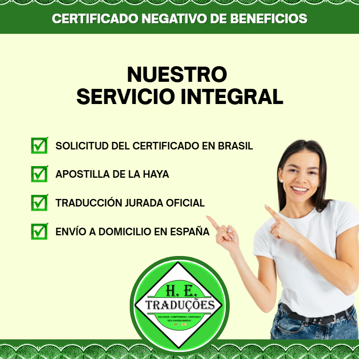 Certificado Negativo de Beneficios 5 Nuestro servicio integral En HE Traducciones nos ocupamos de todo el proceso para que no tengas que preocuparte por trámites complejos. Nuestro servicio incluye: Solicitud del certificado en Brasil: gestionamos directamente con los organismos competentes. Apostilla de La Haya: legalización oficial que otorga validez internacional. Traducción jurada oficial: realizada por traductores jurados reconocidos en España. Envío a domicilio en España: el documento llega listo para ser presentado ante cualquier autoridad.